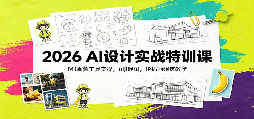 2026 AI设计实战特训课:MJ香蕉工具实操,niji混图,IP插画建筑教学-萌芽网创副业资源站