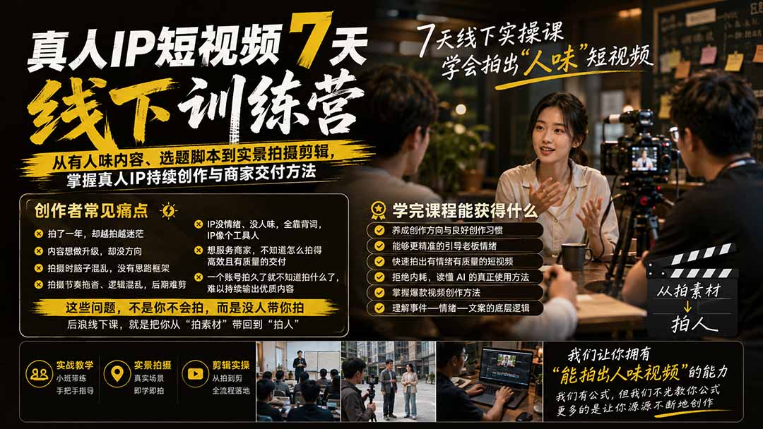真人IP短视频7天训练营-更新：从有人味内容、选题脚本到实景拍摄剪辑，掌握真人IP持续创作与商家交付方法-萌芽网创副业资源站