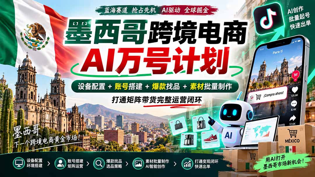 墨西哥AI跨境电商万号计划｜设备配置+账号搭建+爆款找品+素材批量制作，打通矩阵带货完整运营闭环-萌芽网创副业资源站