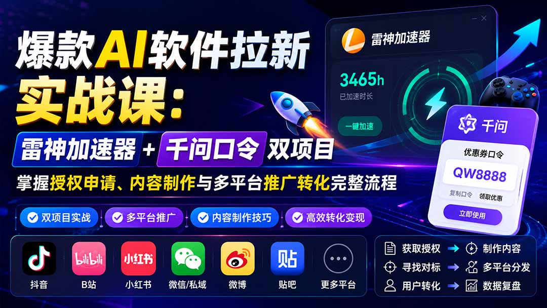 爆款AI软件拉新实战课：雷神加速器+千问口令双项目，掌握授权申请、内容制作与多平台推广转化完整流程-萌芽网创副业资源站