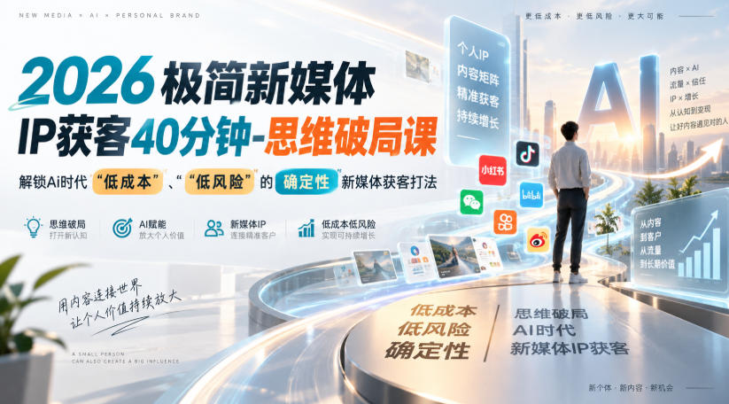 2026极简新媒体IP获客40分钟-思维破局课,解锁Ai时代“低成本”、“低风险”的确定性新媒体获客打法-萌芽网创副业资源站
