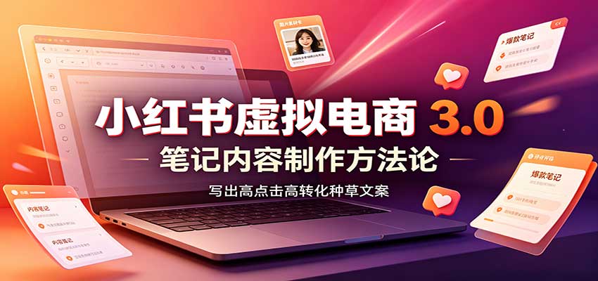 小红书虚拟电商3.0：账号搭建选品开店，笔记内容制作，矩阵投放教学-萌芽网创副业资源站