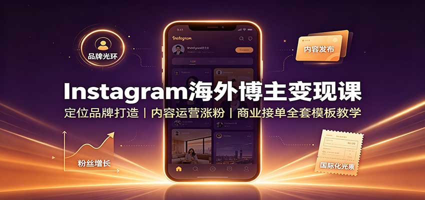 Instagram海外博主变现课：定位品牌打造，内容运营涨粉，商业接单全套模板教学-萌芽网创副业资源站