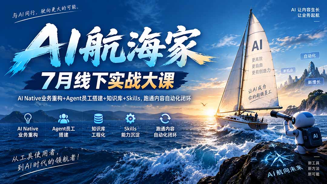 AI航海家 7月线下实战大课-无水印｜AI Native业务重构+Agent员工搭建+知识库+Skills，跑通内容自动化闭环-萌芽网创副业资源站