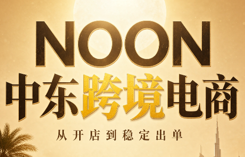 NOON中东跨境电商:从开店到稳定出单(更新2026)-萌芽网创副业资源站