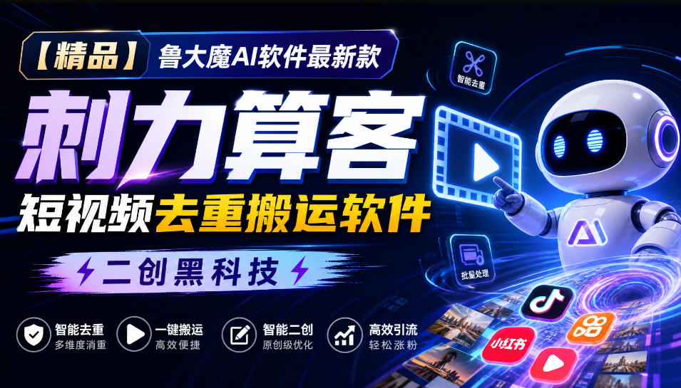 【精品】鲁大魔AI软件最新款刺力算客短视频去重搬运软件二创黑科技-萌芽网创副业资源站